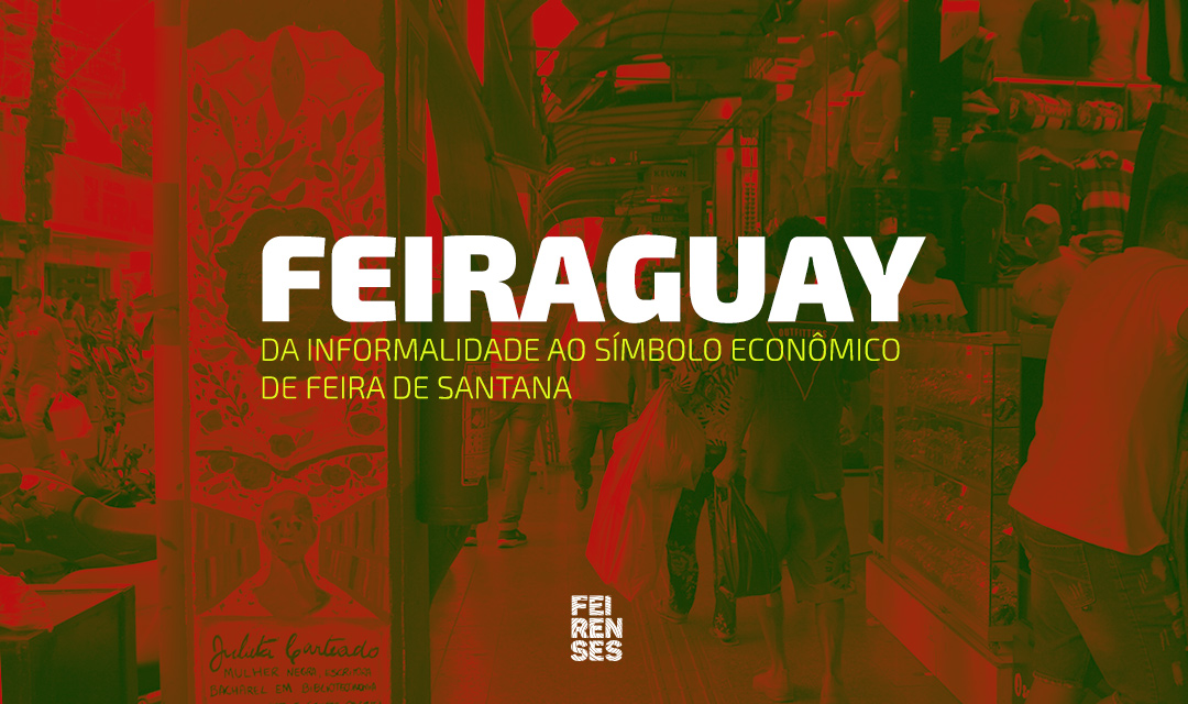 Feiraguay: da informalidade ao símbolo econômico de Feira de Santana